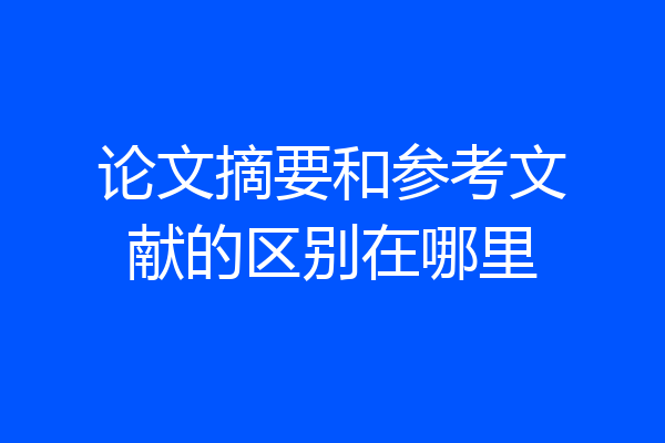 论文摘要和参考文献的区别在哪里