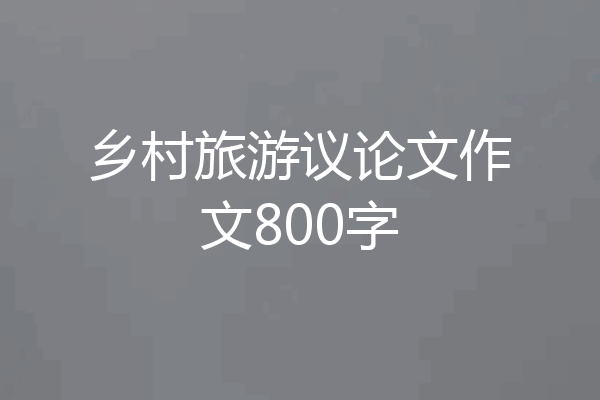 乡村旅游议论文作文800字