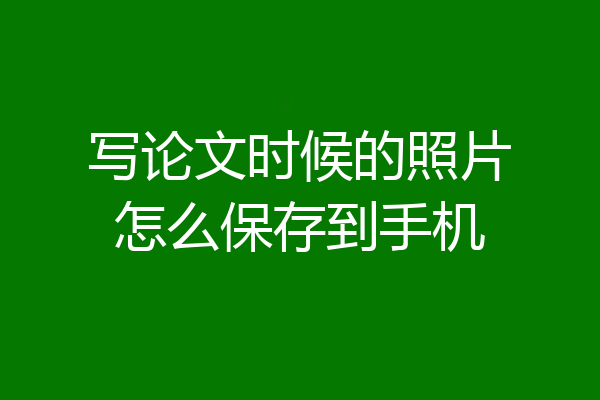 写论文时候的照片怎么保存到手机