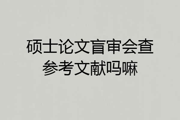 硕士论文盲审会查参考文献吗嘛