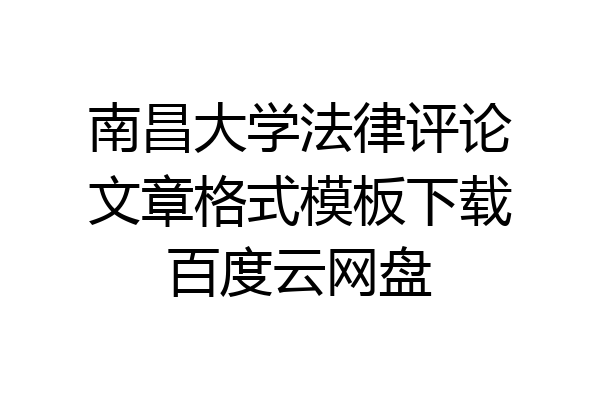 南昌大学法律评论文章格式模板下载百度云网盘