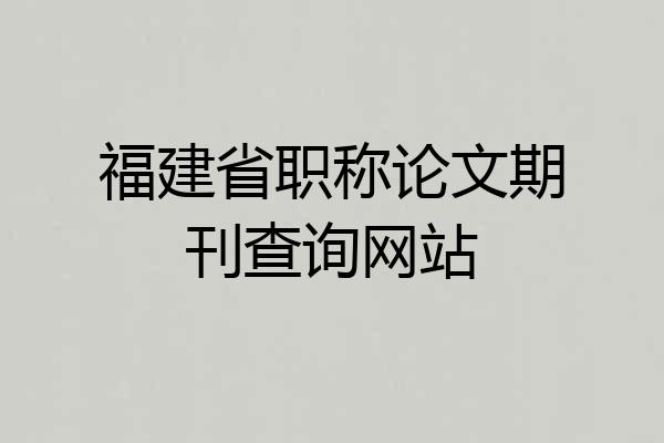 福建省职称论文期刊查询网站