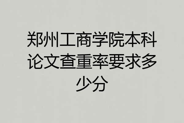 郑州工商学院本科论文查重率要求多少分