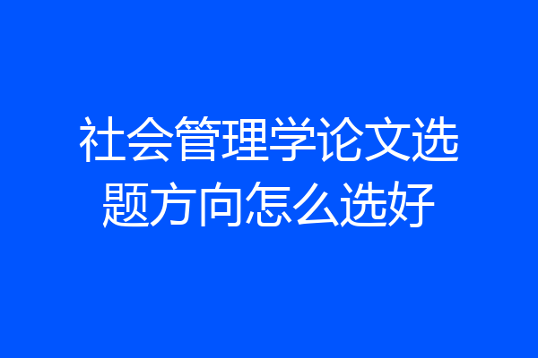 社会管理学论文选题方向怎么选好