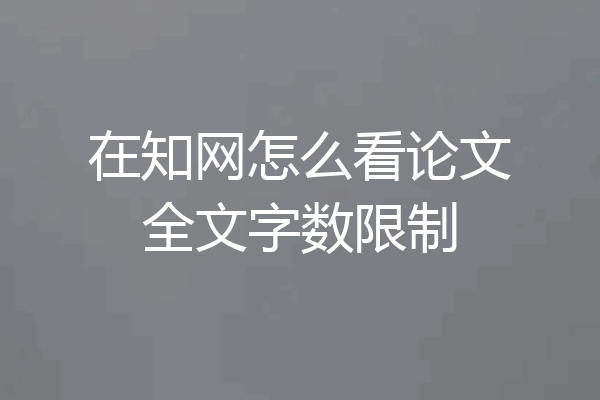 在知网怎么看论文全文字数限制