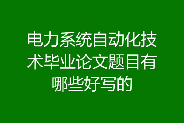 电力系统自动化技术毕业论文题目有哪些好写的