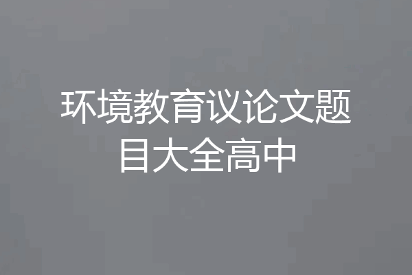 环境教育议论文题目大全高中