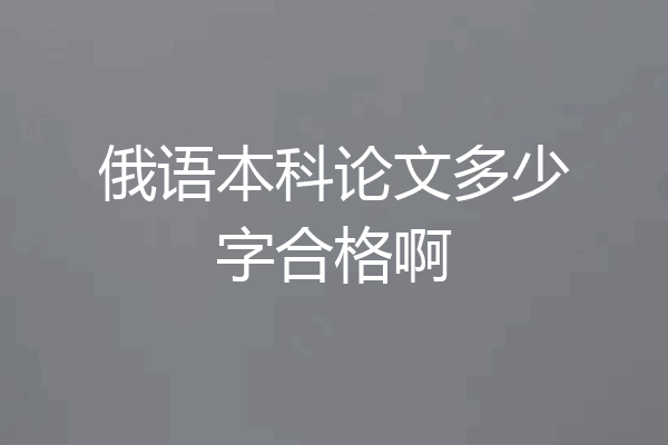 俄语本科论文多少字合格啊
