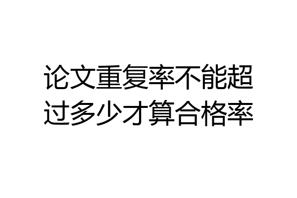 论文重复率不能超过多少才算合格率