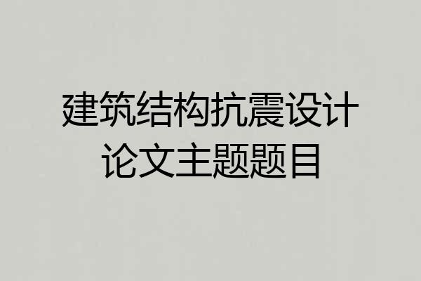 建筑结构抗震设计论文主题题目