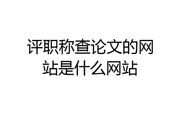 评职称查论文的网站是什么网站