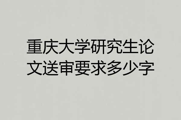 重庆大学研究生论文送审要求多少字