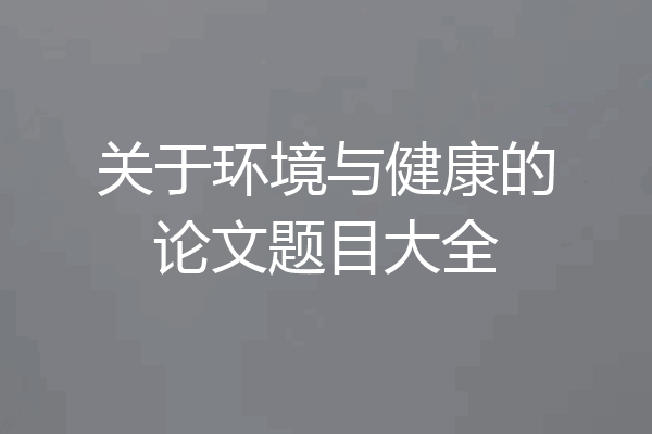 关于环境与健康的论文题目大全