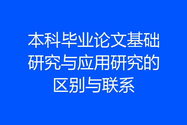本科毕业论文基础研究与应用研究的区别与联系