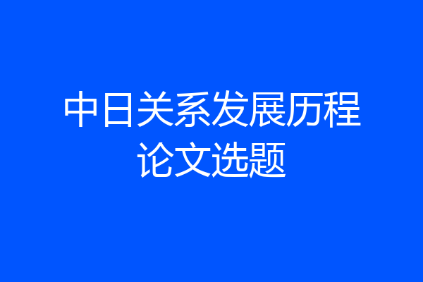 中日关系发展历程论文选题