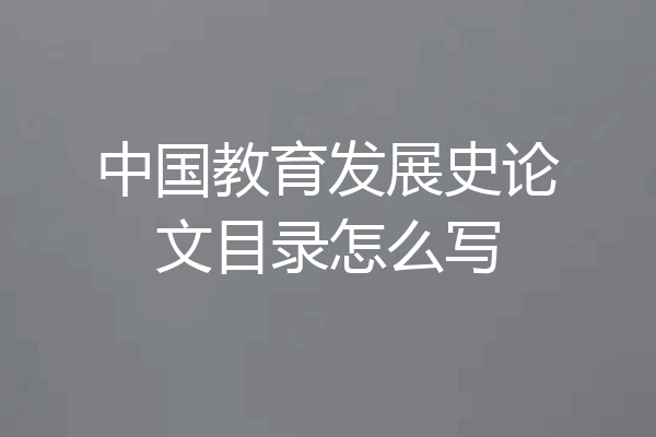 中国教育发展史论文目录怎么写