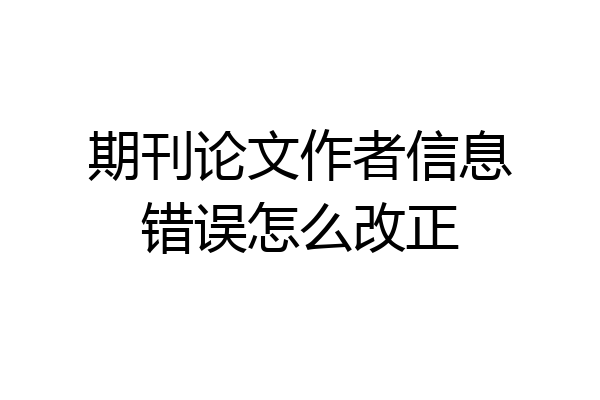 期刊论文作者信息错误怎么改正
