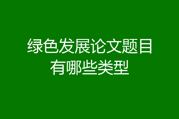 绿色发展论文题目有哪些类型