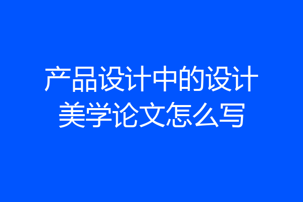 产品设计中的设计美学论文怎么写