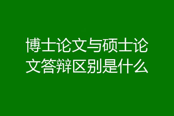 博士论文与硕士论文答辩区别是什么