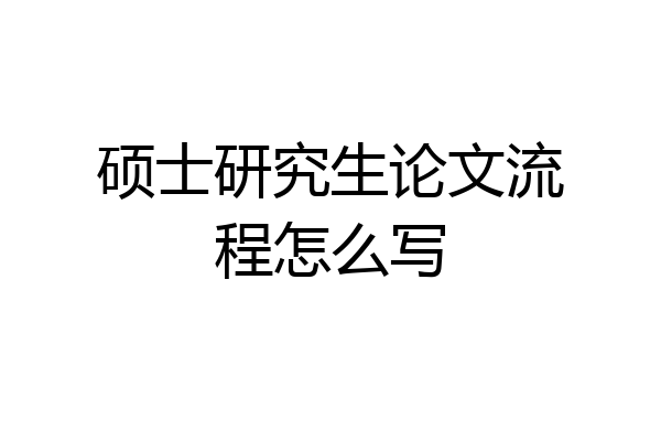 硕士研究生论文流程怎么写
