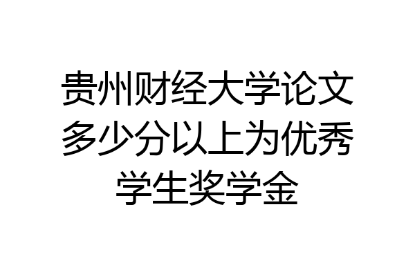 贵州财经大学论文多少分以上为优秀学生奖学金