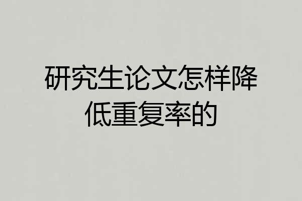 研究生论文怎样降低重复率的