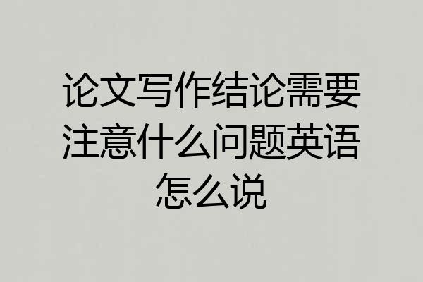 论文写作结论需要注意什么问题英语怎么说