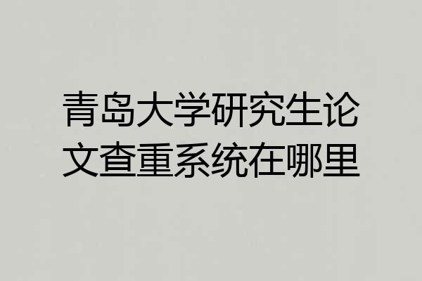 青岛大学研究生论文查重系统在哪里