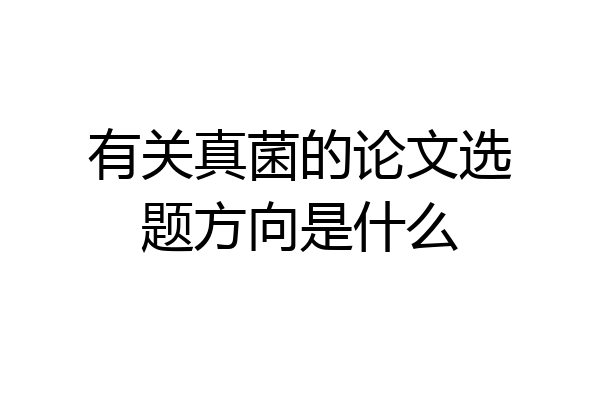 有关真菌的论文选题方向是什么