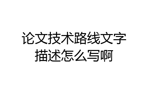 论文技术路线文字描述怎么写啊