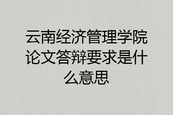 云南经济管理学院论文答辩要求是什么意思