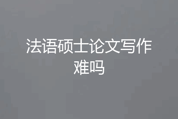 法语硕士论文写作难吗