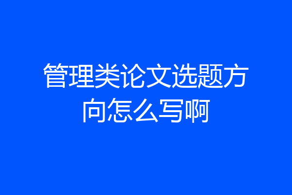 管理类论文选题方向怎么写啊