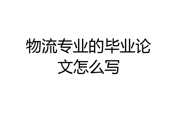 物流专业的毕业论文怎么写