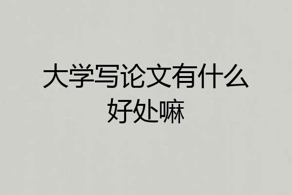 大学写论文有什么好处嘛