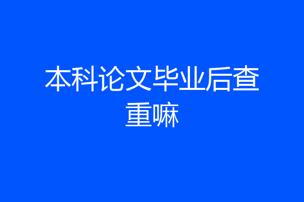 本科论文毕业后查重嘛