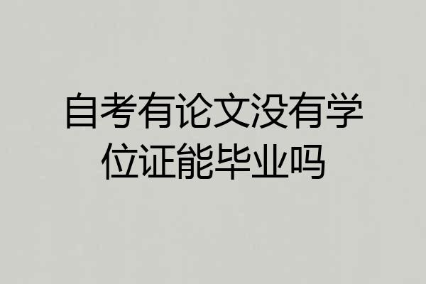 自考有论文没有学位证能毕业吗