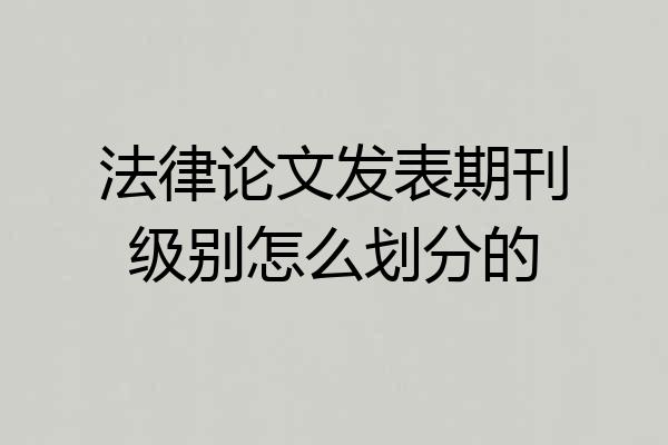 法律论文发表期刊级别怎么划分的