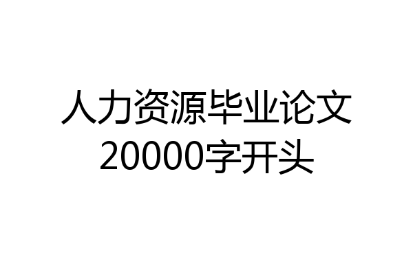 人力资源毕业论文20000字开头