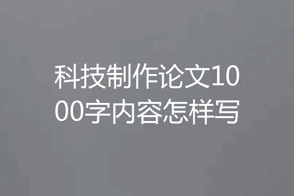 科技制作论文1000字内容怎样写