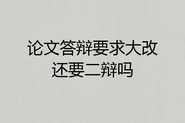 论文答辩要求大改还要二辩吗