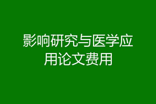影响研究与医学应用论文费用