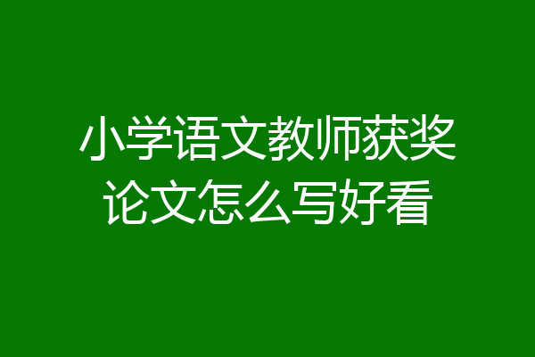 小学语文教师获奖论文怎么写好看