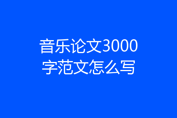 音乐论文3000字范文怎么写