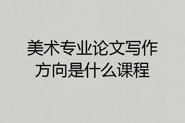 美术专业论文写作方向是什么课程