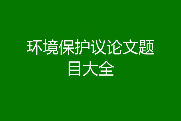 环境保护议论文题目大全