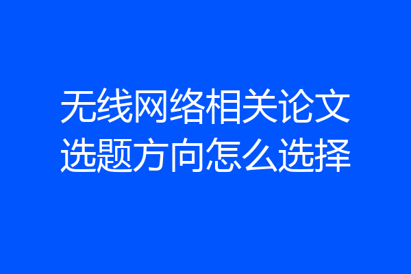 无线网络相关论文选题方向怎么选择