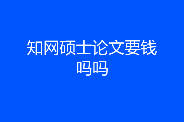 知网硕士论文要钱吗吗