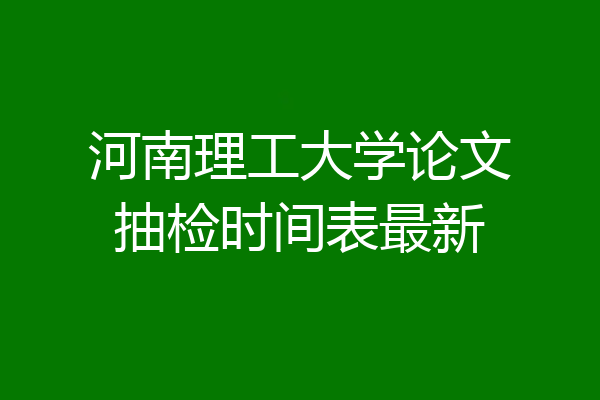 河南理工大学论文抽检时间表最新